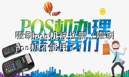 喔刷pos机被拉黑（喔刷pos机不能用了）