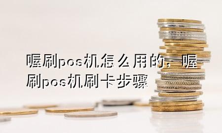 喔刷pos机怎么用的,喔刷pos机刷卡步骤