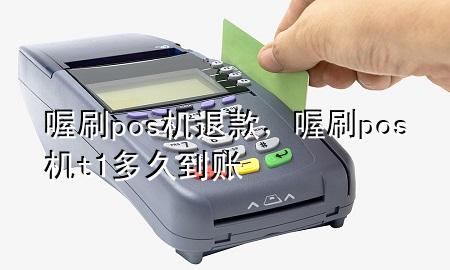 喔刷pos机退款，喔刷pos机t1多久到账