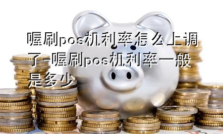 喔刷pos机利率怎么上调了-喔刷pos机利率一般是多少