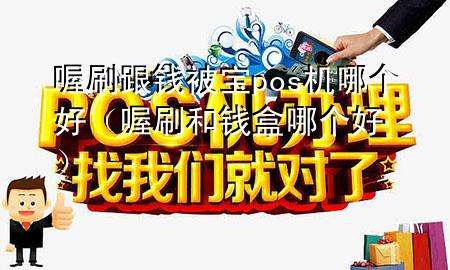 喔刷跟钱被宝pos机哪个好(喔刷和钱盒哪个好)