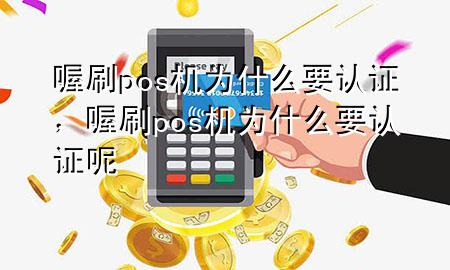 喔刷pos机为什么要认证，喔刷pos机为什么要认证呢