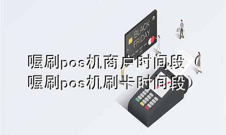 喔刷pos机商户时间段(喔刷pos机刷卡时间段)