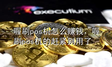 喔刷pos机怎么赚钱,喔刷pos机的赶紧别用了