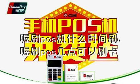 喔刷pos机什么时间刷,喔刷pos几点可以刷卡