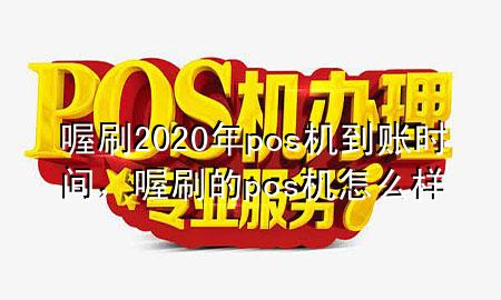 喔刷2020年pos机到账时间,喔刷的pos机怎么样
