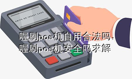 喔刷pos机自用合法吗,喔刷pos机安全吗求解