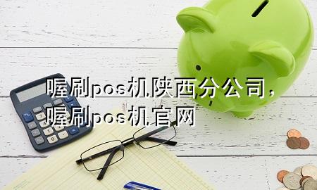 喔刷pos机陕西分公司,喔刷pos机官网