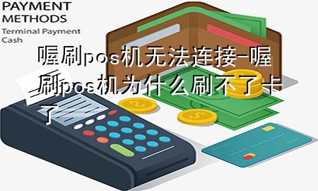 喔刷pos机无法连接-喔刷pos机为什么刷不了卡了