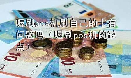 喔刷pos机刷自己的卡有问题吗(喔刷pos机的缺点)