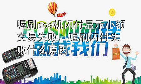 喔刷pos机闪付显示小额交易失败,喔刷闪付失败什么原因