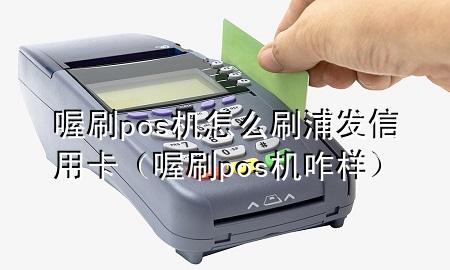 喔刷pos机怎么刷浦发信用卡(喔刷pos机咋样)