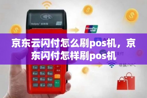 喔刷pos怎么刷京东闪付 京东云闪付怎么刷pos机，京东闪付怎样刷pos机
