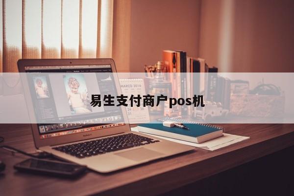 喔刷支付pos机安全吗 易生支付商户pos机