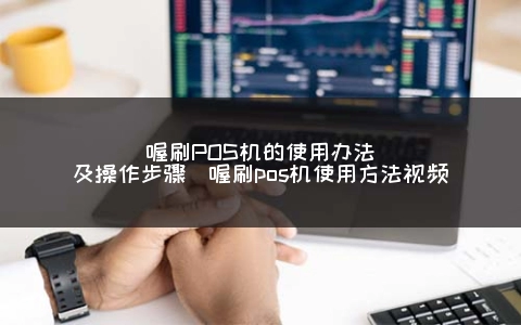 喔刷POS机的使用办法及操作步骤（喔刷POS机使用方式**）