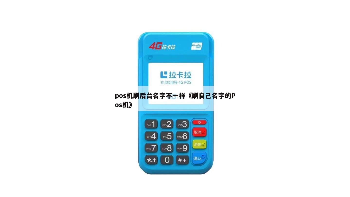 喔刷pos机后台 pos机刷后台名字不一样《刷自己名字的Pos机》