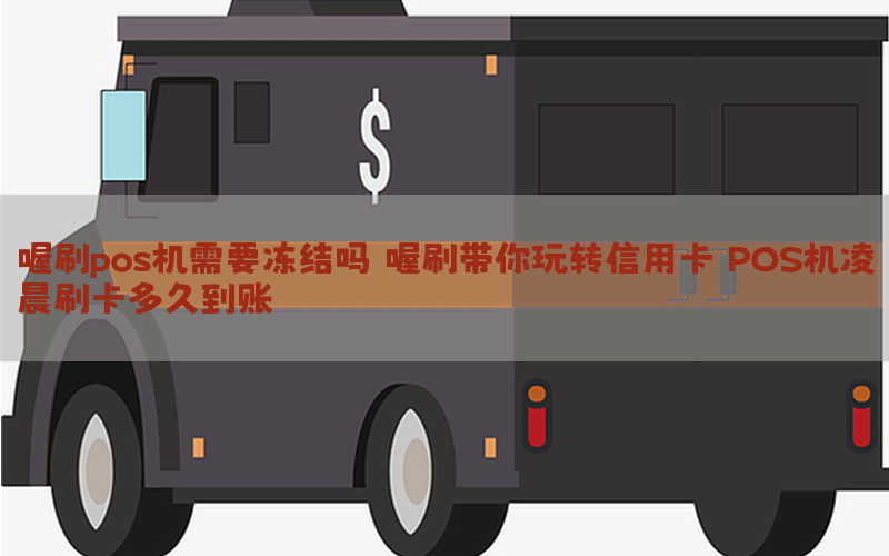 喔刷pos机需要冻结吗 喔刷带你玩转信用卡：POS机凌晨刷卡多久到账？